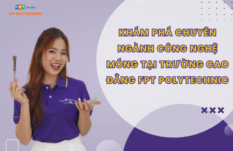 Khám Phá Chuyên Ngành Công Nghệ Móng Tại Trường Cao Đẳng FPT Polytechnic