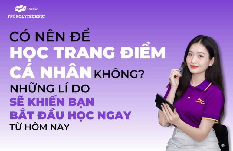 Có nên học trang điểm cá nhân không? Những lí do sẽ khiến bạn bắt đầu học ngay từ hôm nay