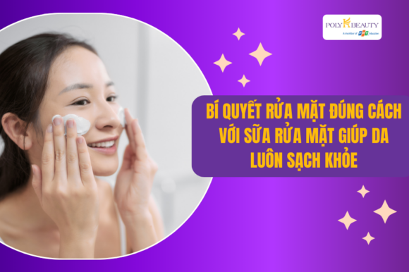 Bí Quyết Rửa Mặt Đúng Cách Với Sữa Rửa Mặt Giúp Da Luôn Sạch Khỏe