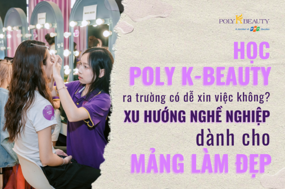 Học Poly K-Beauty ra trường có dễ xin việc không? Xu hướng nghề nghiệp dành do mảng làm đẹp