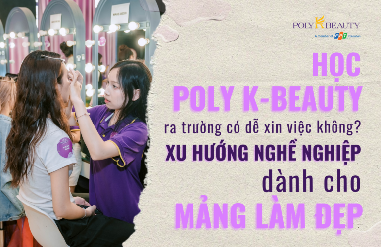 Học Poly K-Beauty ra trường có dễ xin việc không? Xu hướng nghề nghiệp dành do mảng làm đẹp
