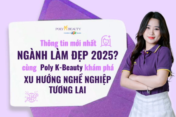 Thông tin mới nhất ngành làm đẹp 2025? Cùng Poly K-Beauty khám phá xu hướng nghề nghiệp tương lai