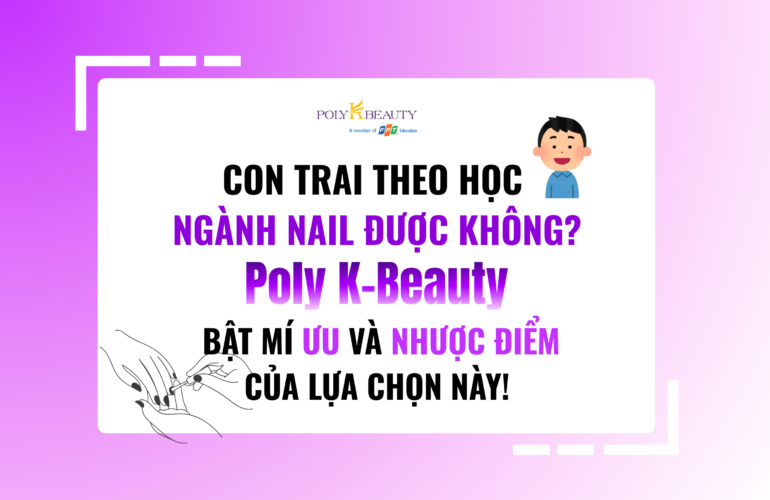 Con trai theo học ngành nail được không? Poly K-Beauty bật mí ưu và nhược điểm của lựa chọn này!