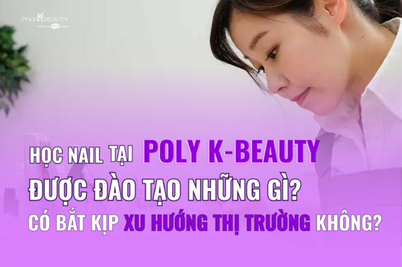 Học nail tại Poly K-Beauty được đào tạo những gì? Có bắt kịp xu hướng thị trường không?