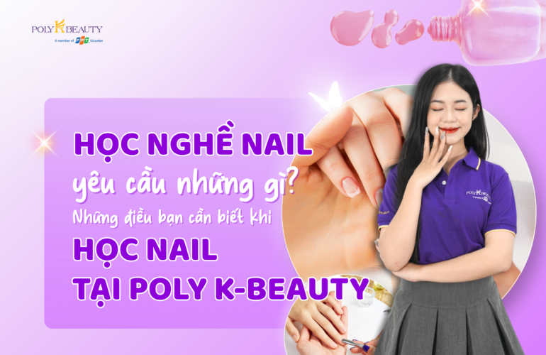 Học nghề nail yêu cầu những gì? Những điều bạn cần biết khi học nail tại Poly K-Beauty
