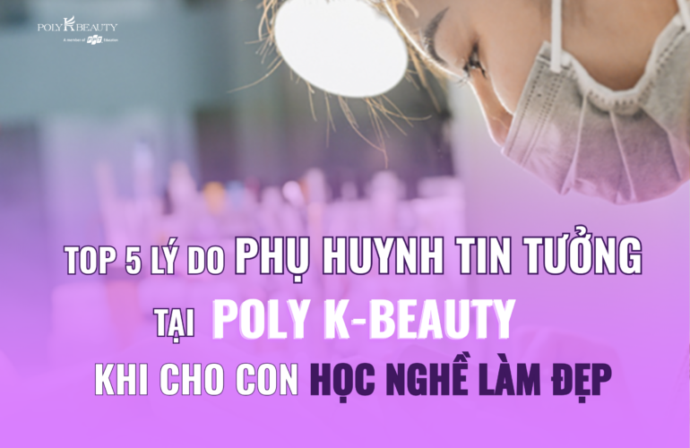 Top 5 lý do phụ huynh tin tưởng Poly K-Beauty khi cho con học nghề làm đẹp